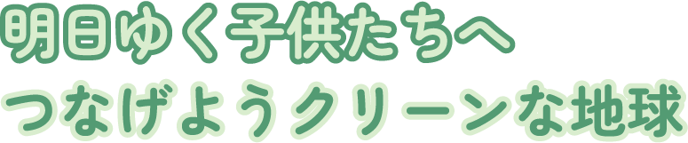 明日ゆく子供たちへつなげようクリーンな地球